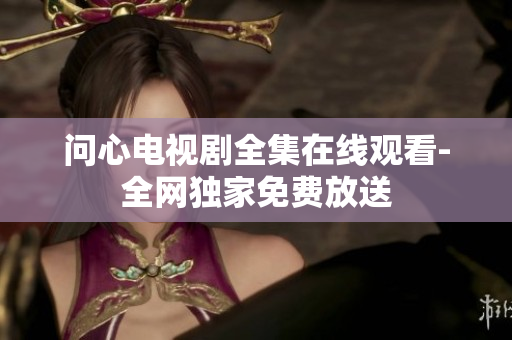 问心电视剧全集在线观看-全网独家免费放送