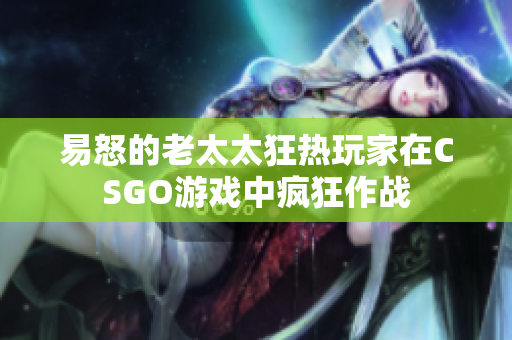 易怒的老太太狂热玩家在CSGO游戏中疯狂作战