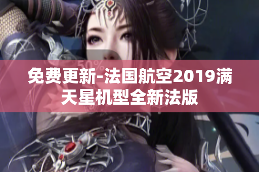 免费更新-法国航空2019满天星机型全新法版