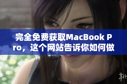 完全免费获取MacBook Pro，这个网站告诉你如何做到！