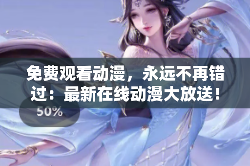 免费观看动漫，永远不再错过：最新在线动漫大放送！