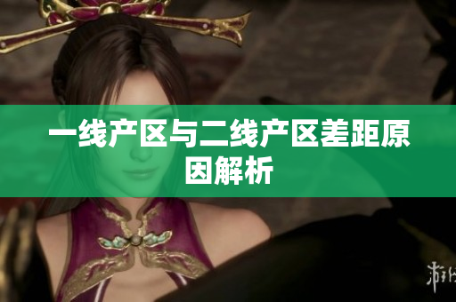 一线产区与二线产区差距原因解析