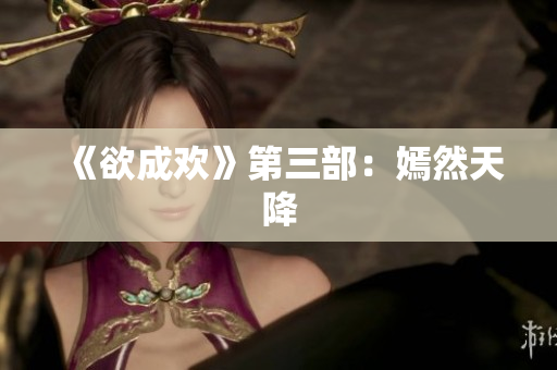《欲成欢》第三部：嫣然天降