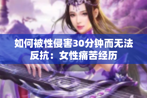 如何被性侵害30分钟而无法反抗：女性痛苦经历
