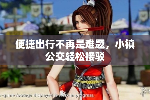 便捷出行不再是难题，小镇公交轻松接驳