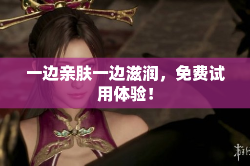 一边亲肤一边滋润，免费试用体验！