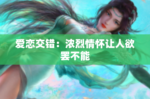 爱恋交错：浓烈情怀让人欲罢不能