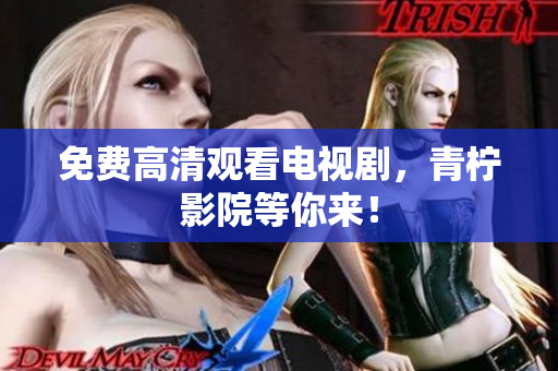 免费高清观看电视剧，青柠影院等你来！