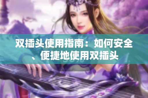 双插头使用指南：如何安全、便捷地使用双插头