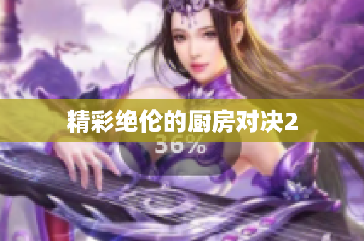 精彩绝伦的厨房对决2
