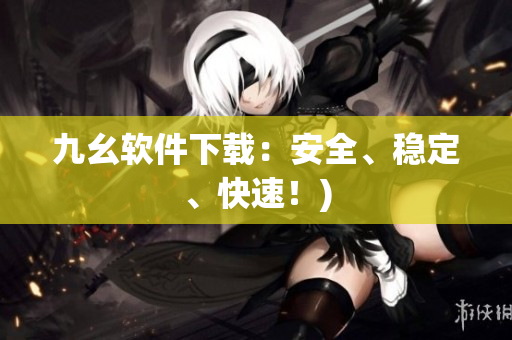 九幺软件下载：安全、稳定、快速！)