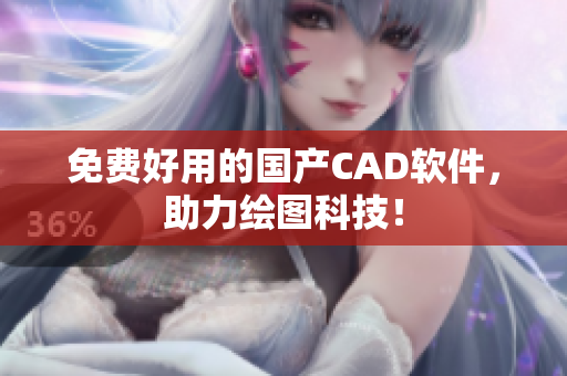 免费好用的国产CAD软件，助力绘图科技！