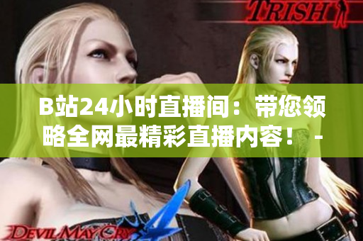 B站24小时直播间：带您领略全网最精彩直播内容！ - B站24小时直播间：精彩内容不停歇！