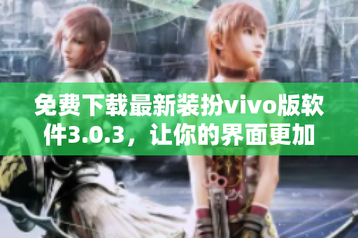 免费下载最新装扮vivo版软件3.0.3，让你的界面更加炫酷
