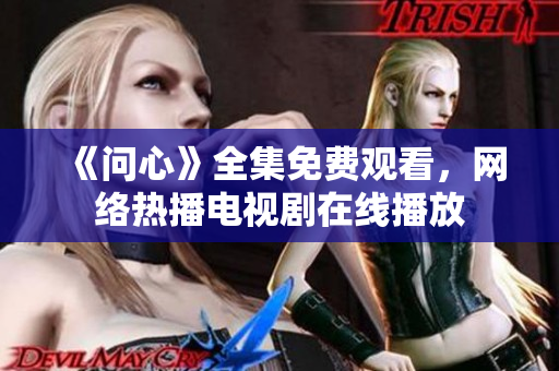 《问心》全集免费观看，网络热播电视剧在线播放