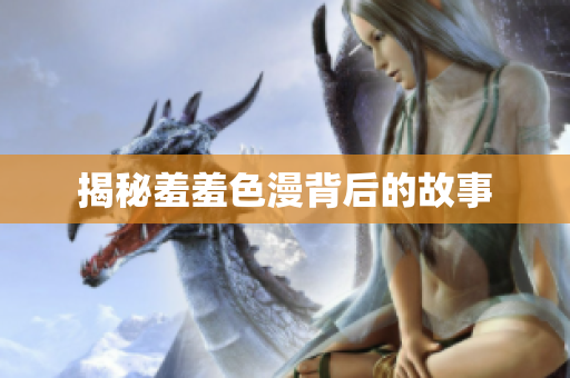 揭秘羞羞色漫背后的故事