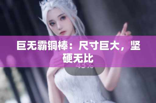 巨无霸铜棒：尺寸巨大，坚硬无比