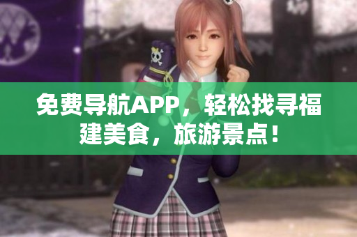 免费导航APP，轻松找寻福建美食，旅游景点！