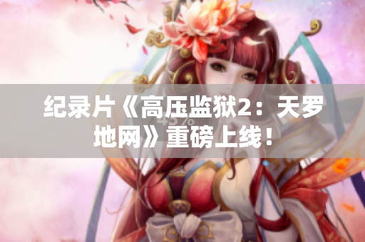 纪录片《高压监狱2：天罗地网》重磅上线！