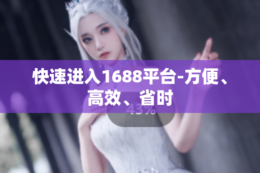 快速进入1688平台-方便、高效、省时