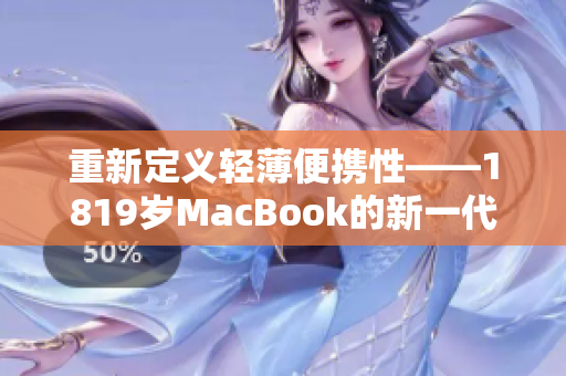 重新定义轻薄便携性——1819岁MacBook的新一代