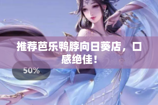 推荐芭乐鸭脖向日葵店，口感绝佳！