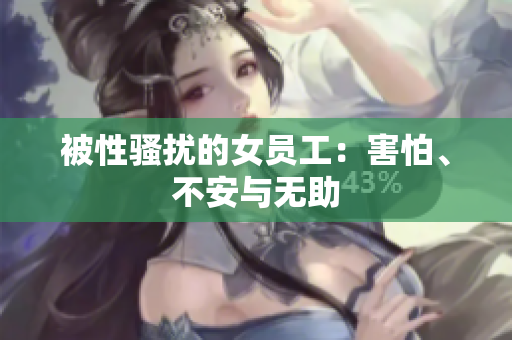 被性骚扰的女员工：害怕、不安与无助
