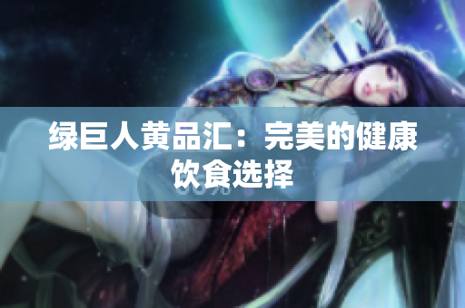 绿巨人黄品汇：完美的健康饮食选择