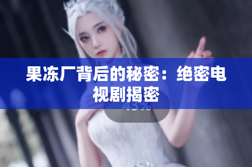 果冻厂背后的秘密：绝密电视剧揭密