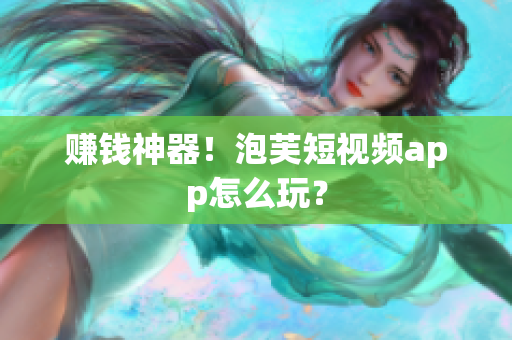 赚钱神器！泡芙短视频app怎么玩？