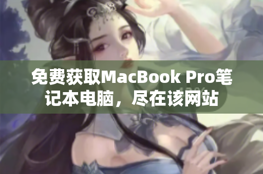 免费获取MacBook Pro笔记本电脑，尽在该网站