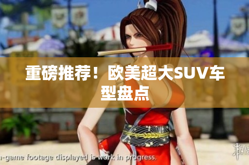 重磅推荐！欧美超大SUV车型盘点