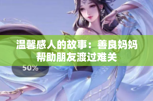 温馨感人的故事：善良妈妈帮助朋友渡过难关