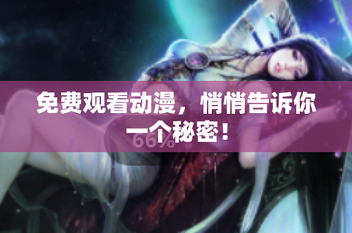 免费观看动漫，悄悄告诉你一个秘密！