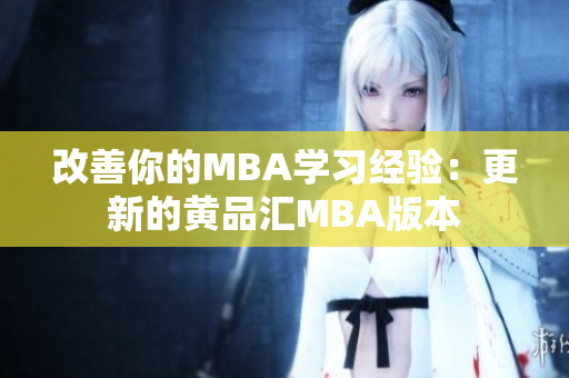改善你的MBA学习经验：更新的黄品汇MBA版本