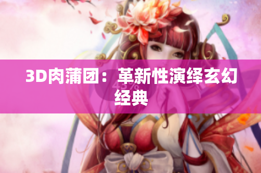 3D肉蒲团：革新性演绎玄幻经典