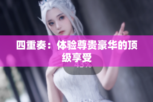 四重奏：体验尊贵豪华的顶级享受