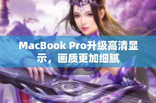 MacBook Pro升级高清显示，画质更加细腻