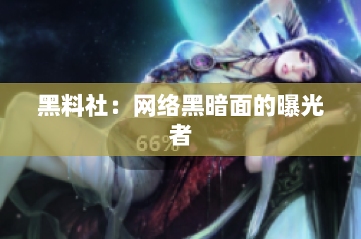 黑料社：网络黑暗面的曝光者