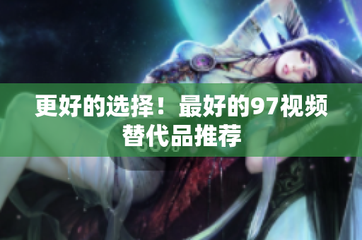更好的选择！最好的97视频替代品推荐