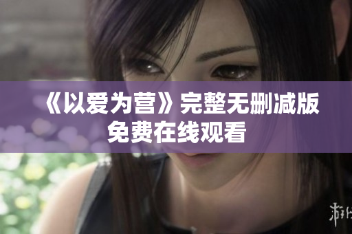 《以爱为营》完整无删减版免费在线观看