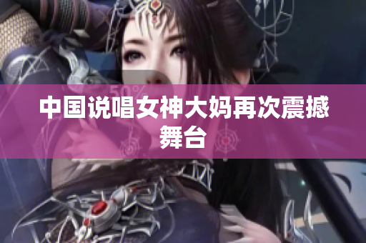 中国说唱女神大妈再次震撼舞台
