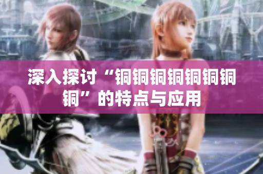 深入探讨“铜铜铜铜铜铜铜铜”的特点与应用