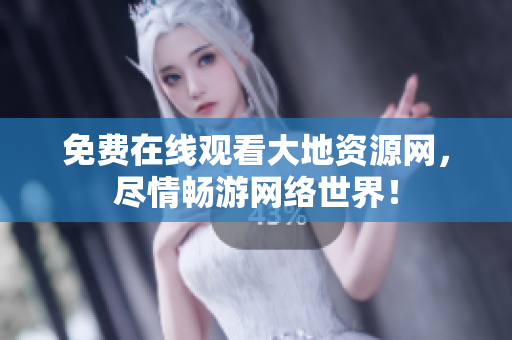 免费在线观看大地资源网，尽情畅游网络世界！