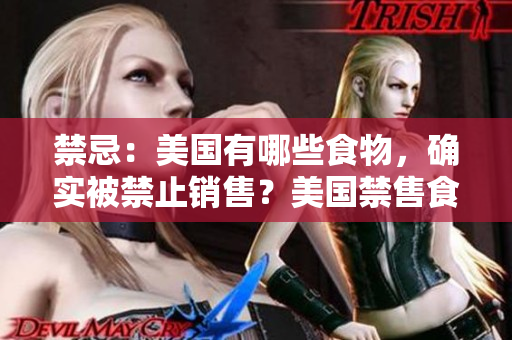 禁忌：美国有哪些食物，确实被禁止销售？美国禁售食品有哪些？