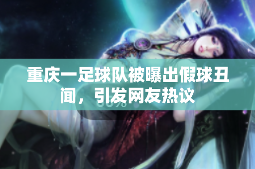 重庆一足球队被曝出假球丑闻，引发网友热议