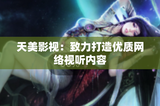 天美影视：致力打造优质网络视听内容