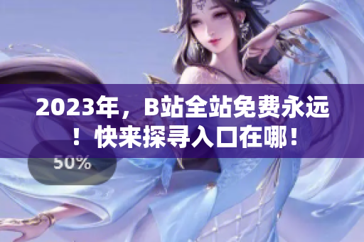 2023年，B站全站免费永远！快来探寻入口在哪！