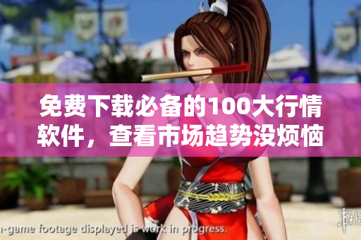免费下载必备的100大行情软件，查看市场趋势没烦恼！