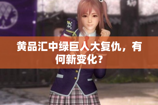 黄品汇中绿巨人大复仇，有何新变化？